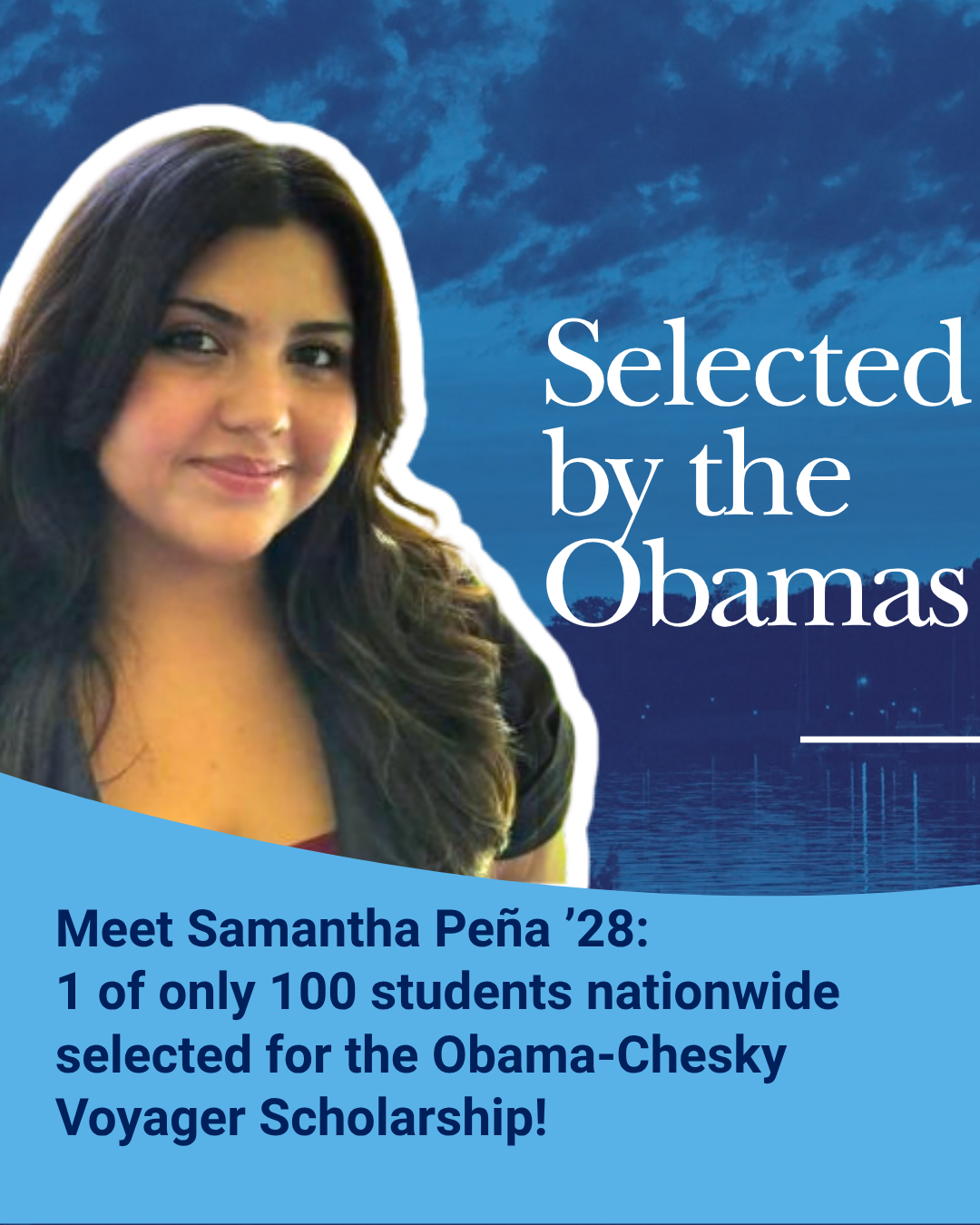 Portrait of Samantha Peña with text: “Selected by the Obamas. Meet Samantha Peña ’28: 1 of only 100 students nationwide selected for the Obama-Chesky Voyager Scholarship!”.
